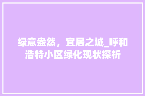绿意盎然，宜居之城_呼和浩特小区绿化现状探析