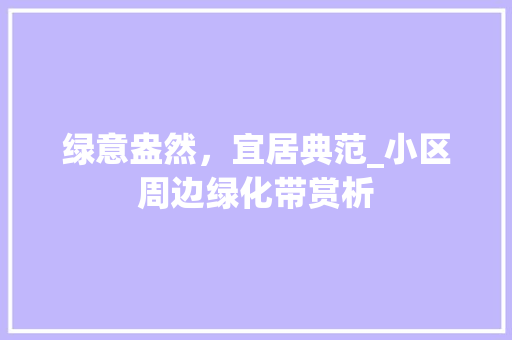 绿意盎然，宜居典范_小区周边绿化带赏析