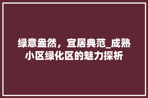 绿意盎然，宜居典范_成熟小区绿化区的魅力探析