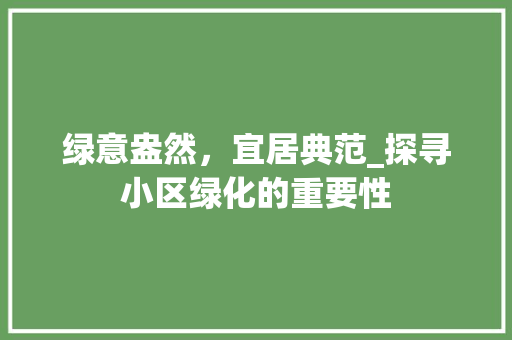 绿意盎然，宜居典范_探寻小区绿化的重要性