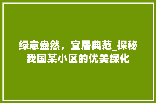 绿意盎然，宜居典范_探秘我国某小区的优美绿化