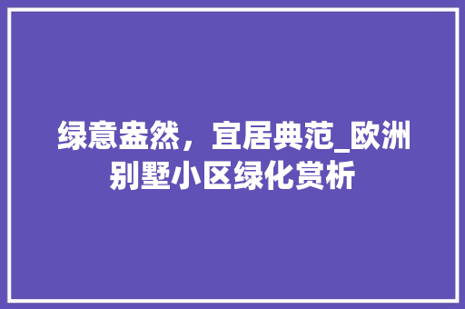 绿意盎然，宜居典范_欧洲别墅小区绿化赏析