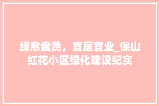绿意盎然，宜居宜业_保山红花小区绿化建设纪实