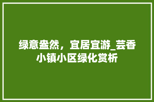 绿意盎然，宜居宜游_芸香小镇小区绿化赏析