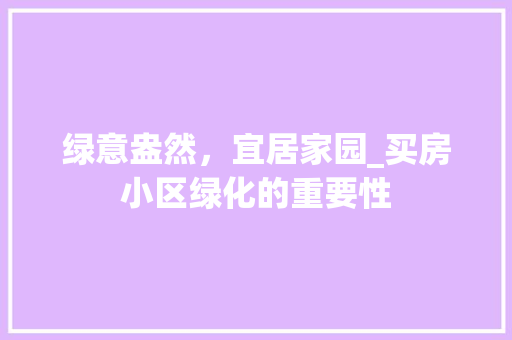 绿意盎然，宜居家园_买房小区绿化的重要性