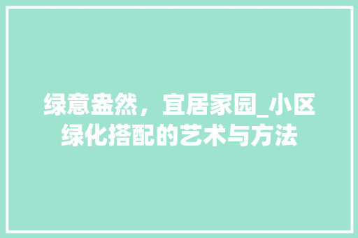 绿意盎然，宜居家园_小区绿化搭配的艺术与方法
