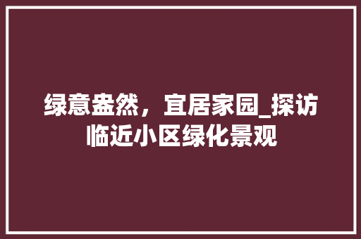 绿意盎然，宜居家园_探访临近小区绿化景观