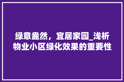 绿意盎然，宜居家园_浅析物业小区绿化效果的重要性