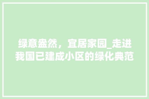 绿意盎然，宜居家园_走进我国已建成小区的绿化典范
