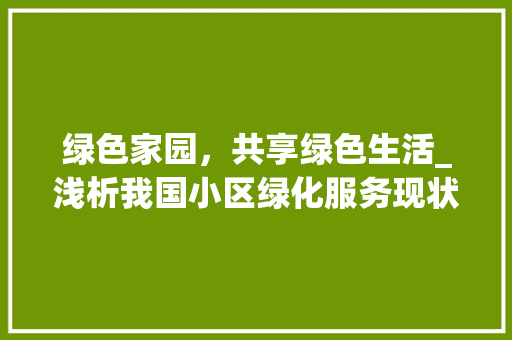 绿色家园，共享绿色生活_浅析我国小区绿化服务现状及发展趋势