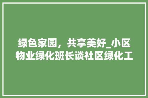 绿色家园，共享美好_小区物业绿化班长谈社区绿化工作