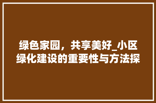 绿色家园，共享美好_小区绿化建设的重要性与方法探索
