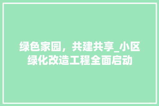 绿色家园，共建共享_小区绿化改造工程全面启动