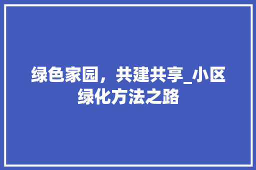 绿色家园，共建共享_小区绿化方法之路