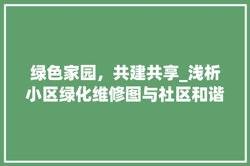 绿色家园，共建共享_浅析小区绿化维修图与社区和谐共生