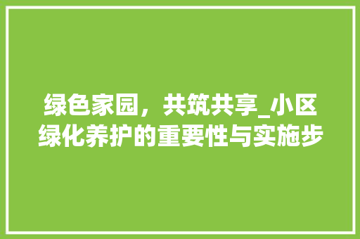 绿色家园，共筑共享_小区绿化养护的重要性与实施步骤