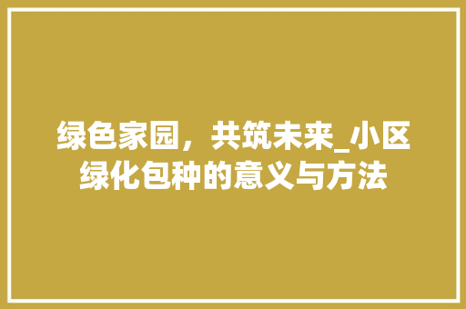 绿色家园，共筑未来_小区绿化包种的意义与方法
