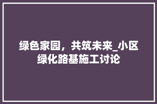 绿色家园，共筑未来_小区绿化路基施工讨论