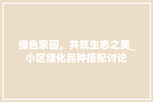 绿色家园，共筑生态之美_小区绿化品种搭配讨论