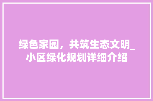 绿色家园，共筑生态文明_小区绿化规划详细介绍