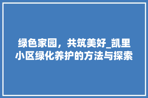 绿色家园，共筑美好_凯里小区绿化养护的方法与探索