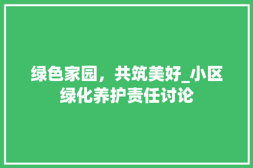 绿色家园，共筑美好_小区绿化养护责任讨论