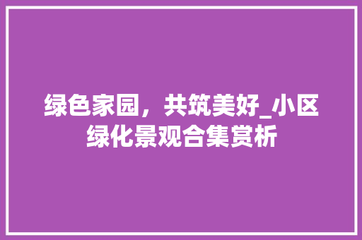绿色家园，共筑美好_小区绿化景观合集赏析