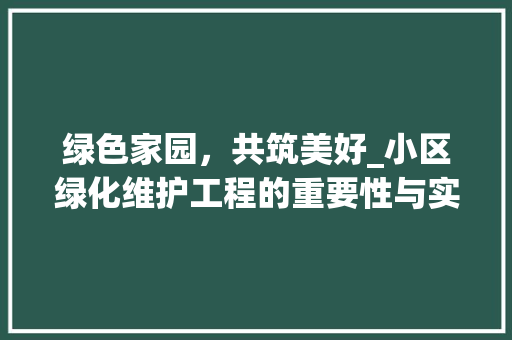 绿色家园，共筑美好_小区绿化维护工程的重要性与实施步骤