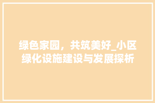 绿色家园，共筑美好_小区绿化设施建设与发展探析