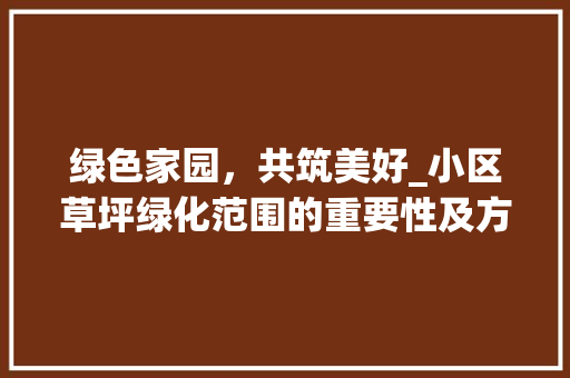 绿色家园，共筑美好_小区草坪绿化范围的重要性及方法探索