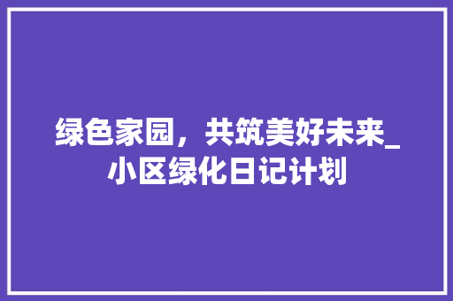 绿色家园，共筑美好未来_小区绿化日记计划