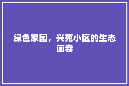 绿色家园，兴苑小区的生态画卷