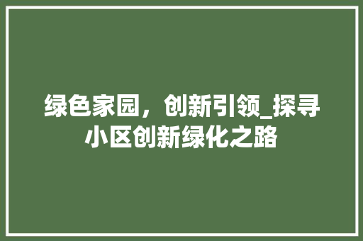 绿色家园，创新引领_探寻小区创新绿化之路