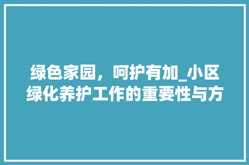 绿色家园，呵护有加_小区绿化养护工作的重要性与方法探索
