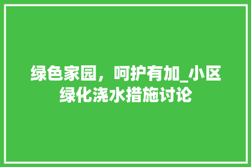 绿色家园，呵护有加_小区绿化浇水措施讨论