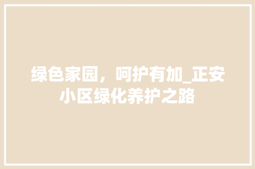 绿色家园，呵护有加_正安小区绿化养护之路