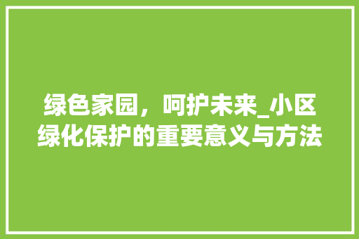 绿色家园，呵护未来_小区绿化保护的重要意义与方法探索