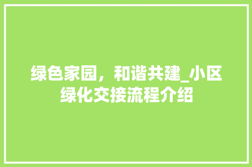 绿色家园，和谐共建_小区绿化交接流程介绍