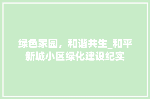 绿色家园，和谐共生_和平新城小区绿化建设纪实