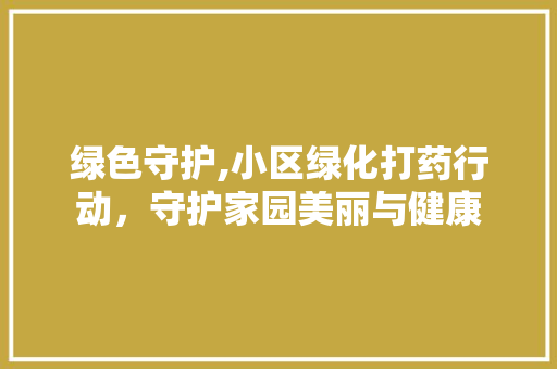 绿色守护,小区绿化打药行动，守护家园美丽与健康