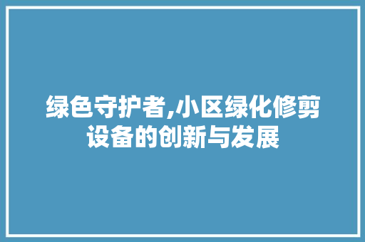 绿色守护者,小区绿化修剪设备的创新与发展