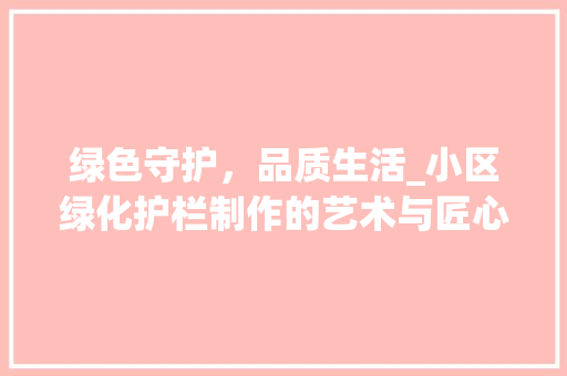 绿色守护，品质生活_小区绿化护栏制作的艺术与匠心