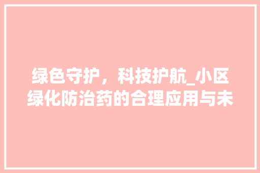 绿色守护，科技护航_小区绿化防治药的合理应用与未来展望