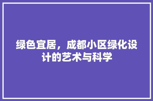 绿色宜居，成都小区绿化设计的艺术与科学