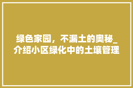 绿色家园，不漏土的奥秘_介绍小区绿化中的土壤管理