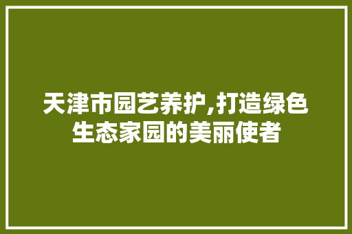 天津市园艺养护,打造绿色生态家园的美丽使者