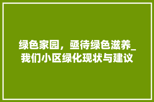 绿色家园，亟待绿色滋养_我们小区绿化现状与建议