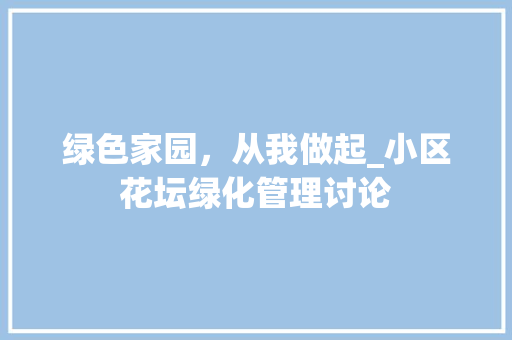 绿色家园，从我做起_小区花坛绿化管理讨论