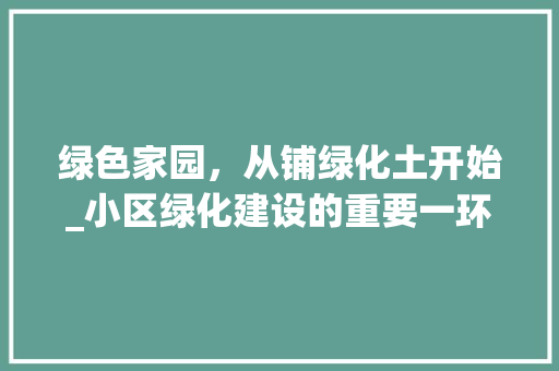 绿色家园，从铺绿化土开始_小区绿化建设的重要一环