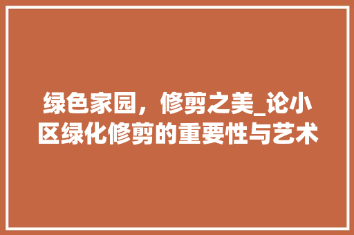 绿色家园，修剪之美_论小区绿化修剪的重要性与艺术